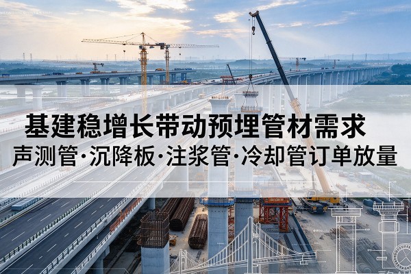 鸡泽基建稳增长带动预埋监测管材需求，声测管、沉降板、注浆管订单持续放量
